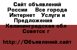 Сайт объявлений России! - Все города Интернет » Услуги и Предложения   . Калининградская обл.,Советск г.